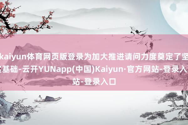 kaiyun体育网页版登录为加大推进请问力度奠定了坚实基础-云开YUNapp(中国)Kaiyun·官方网站-登录入口