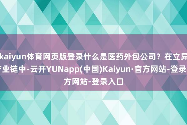kaiyun体育网页版登录什么是医药外包公司？在立异药产业链中-云开YUNapp(中国)Kaiyun·官方网站-登录入口
