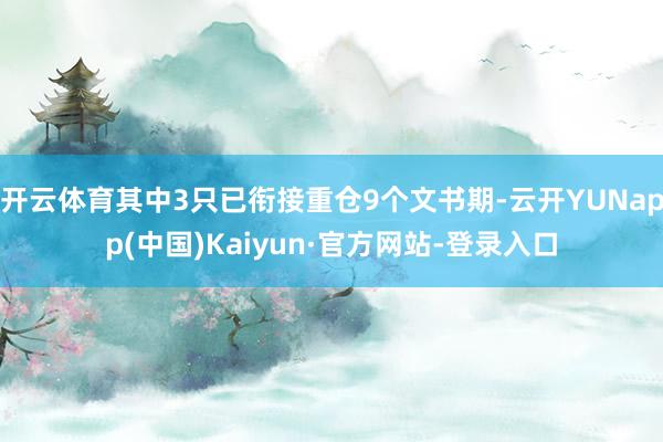 开云体育其中3只已衔接重仓9个文书期-云开YUNapp(中国)Kaiyun·官方网站-登录入口