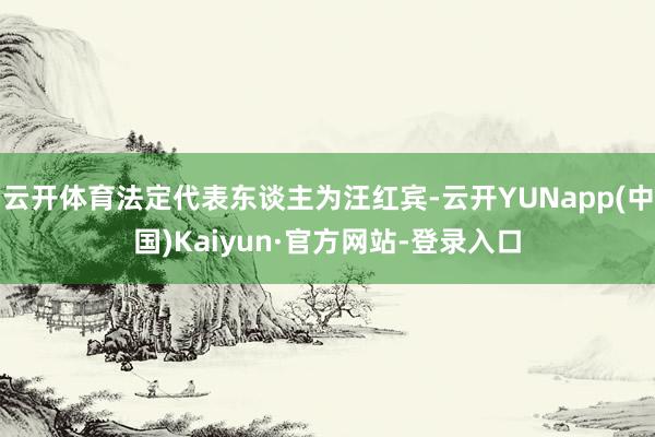 云开体育法定代表东谈主为汪红宾-云开YUNapp(中国)Kaiyun·官方网站-登录入口