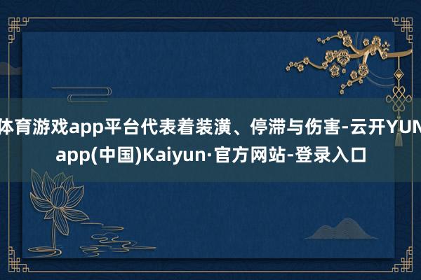 体育游戏app平台代表着装潢、停滞与伤害-云开YUNapp(中国)Kaiyun·官方网站-登录入口