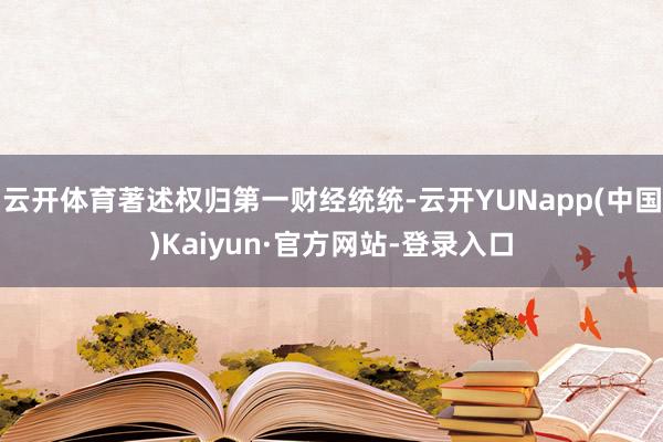 云开体育著述权归第一财经统统-云开YUNapp(中国)Kaiyun·官方网站-登录入口
