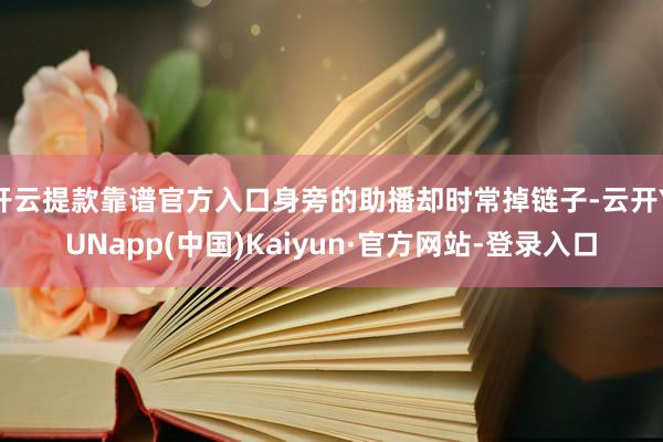 开云提款靠谱官方入口身旁的助播却时常掉链子-云开YUNapp(中国)Kaiyun·官方网站-登录入口