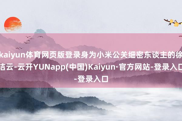 kaiyun体育网页版登录身为小米公关细密东谈主的徐洁云-云开YUNapp(中国)Kaiyun·官方网站-登录入口