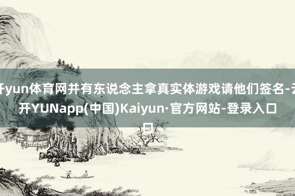 开yun体育网并有东说念主拿真实体游戏请他们签名-云开YUNapp(中国)Kaiyun·官方网站-登录入口