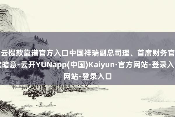 开云提款靠谱官方入口中国祥瑞副总司理、首席财务官付欣暗意-云开YUNapp(中国)Kaiyun·官方网站-登录入口