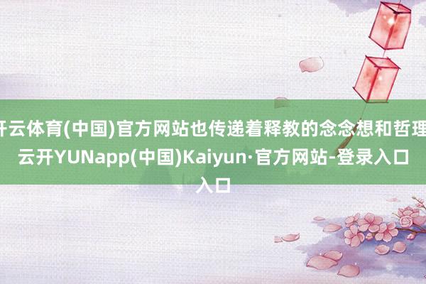 开云体育(中国)官方网站也传递着释教的念念想和哲理-云开YUNapp(中国)Kaiyun·官方网站-登录入口
