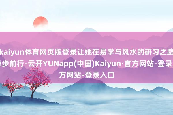 kaiyun体育网页版登录让她在易学与风水的研习之路上稳步前行-云开YUNapp(中国)Kaiyun·官方网站-登录入口